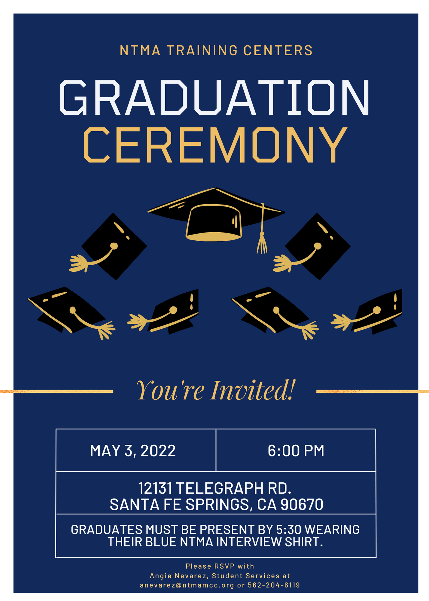 text on poster: NTMA Training Centers Graduation Ceremony. You're Invited! May 3, 2022 6:00 PM 12131 Telegraph Rd. Santa Fe Springs, CA 90670. Graduates must be present by 5:30 wearing their blue NTMA interview shirt. Please RSVP with Angie Nevarez, Student Services at anevarez@ntmacc.org or 562-204-6119